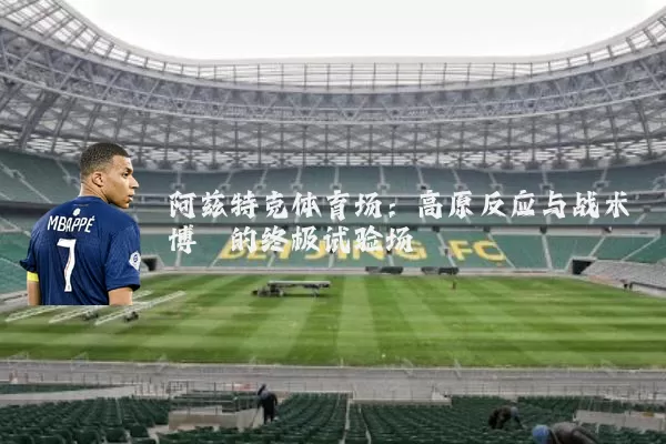 阿兹特克体育场：高原反应与战术博弈的终极试验场