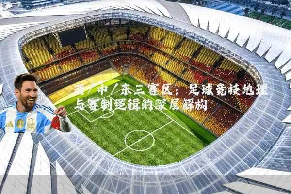 西/中/东三赛区：足球竞技地理与赛制逻辑的深层解构