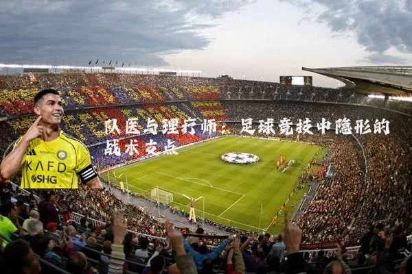 队医与理疗师：足球竞技中隐形的战术支点