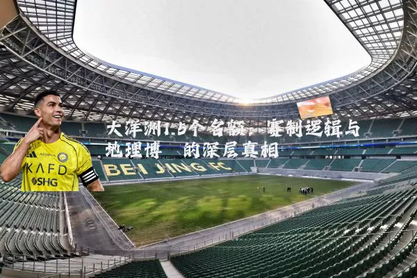 大洋洲1.5个名额:赛制逻辑与地理博弈的深层真相