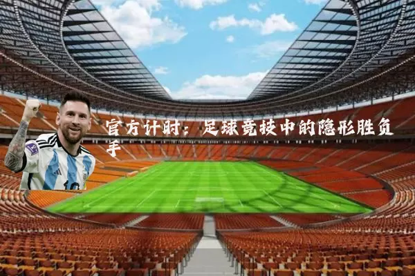 官方计时:足球竞技中的隐形胜负手