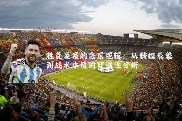 胜负关系的底层逻辑:从数据表象到战术本质的穿透性分析