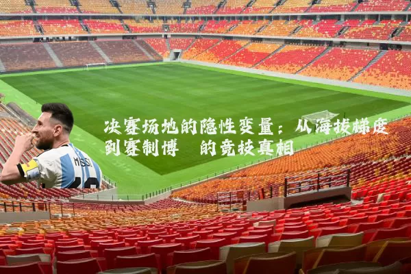 决赛场地的隐性变量:从海拔梯度到赛制博弈的竞技真相