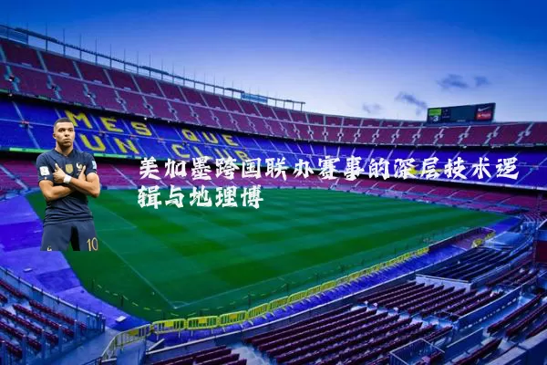 美加墨跨国联办赛事的深层技术逻辑与地理博弈