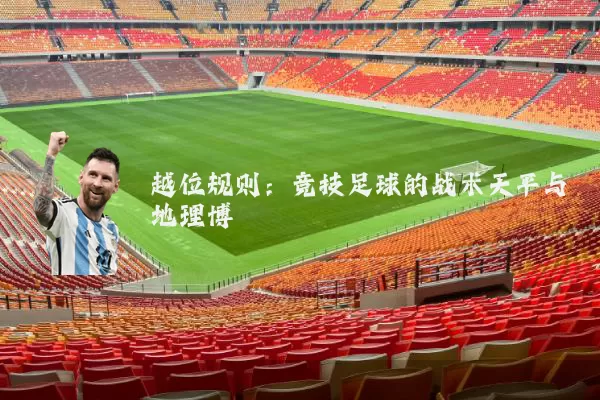 越位规则:竞技足球的战术天平与地理博弈