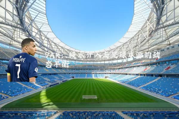 VAR：技术介入与足球本源的动态平衡