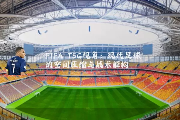 FIFA TSG视角：现代足球的空间压缩与战术解构